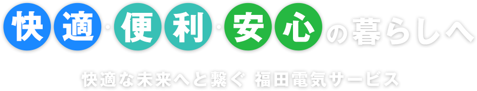 快適・便利・安心の暮らしへ快適な未来へと繋ぐ 福田電気サービス